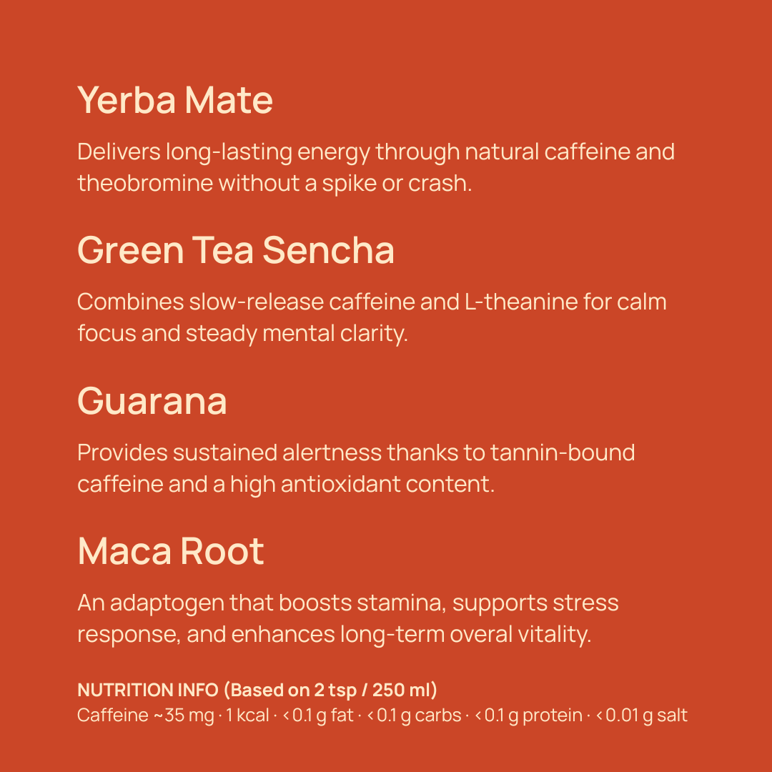 Functional energy blend with yerba mate, green tea sencha, guarana, and maca root. Natural caffeine, L-theanine, and antioxidants for long-lasting energy, mental clarity, stress support, and stamina without crash.